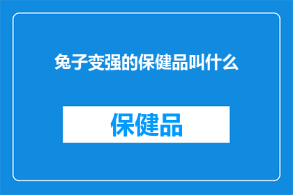 兔子变强的保健品叫什么(兔子变强的保健品叫什么名字？探索神奇保健品的奥秘)
