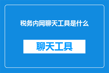 税务内网聊天工具是什么(税务内网聊天工具是什么？)