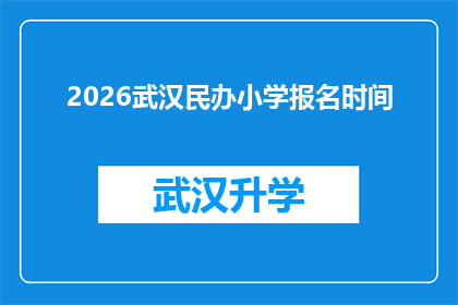 2026武汉民办小学报名时间(2026年武汉民办小学报名的截止日期是什么时候？)