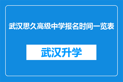 武汉思久高级中学报名时间一览表(武汉思久高级中学报名流程及时间一览表)