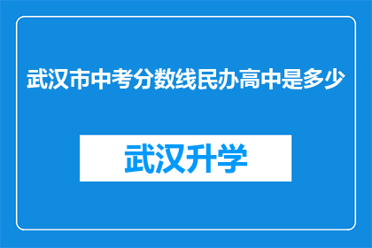 武汉市中考分数线民办高中是多少(武汉市民办高中中考分数线是多少？)