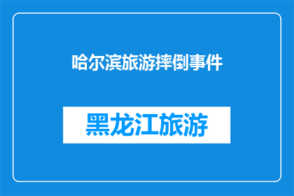 哈尔滨旅游摔倒事件(哈尔滨旅游中不幸摔倒事件：安全警示与游客应对策略)