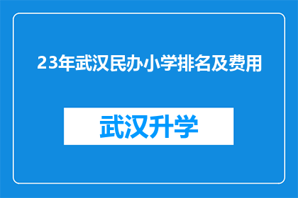 23年武汉民办小学排名及费用(2023年武汉民办小学排名及费用一览，家长们是否了解？)