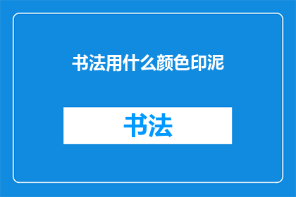 书法用什么颜色印泥(书法创作中，应如何选择印泥颜色？)
