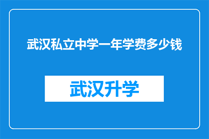 武汉私立中学一年学费多少钱(武汉私立中学一年学费是多少？)