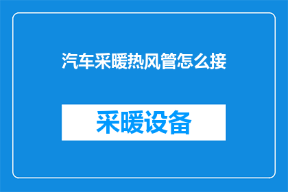 汽车采暖热风管怎么接(如何正确连接汽车采暖热风管？)