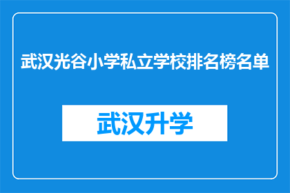 武汉光谷小学私立学校排名榜名单(武汉光谷小学私立学校排名榜名单：谁是最受家长信赖的教育机构？)