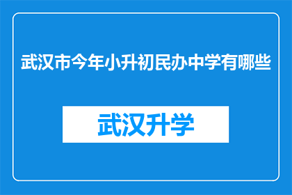 武汉市今年小升初民办中学有哪些(今年武汉市小升初阶段，民办中学有哪些值得关注的选项？)