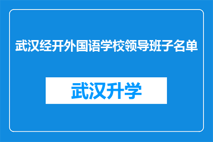 武汉经开外国语学校领导班子名单(武汉经开外国语学校领导班子名单是否已公布？)