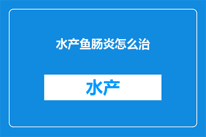 水产鱼肠炎怎么治(如何有效治疗水产鱼的肠炎问题？)