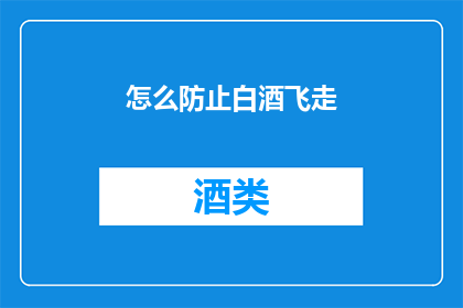 怎么防止白酒飞走(如何有效防止白酒在饮用过程中意外飞溅？)