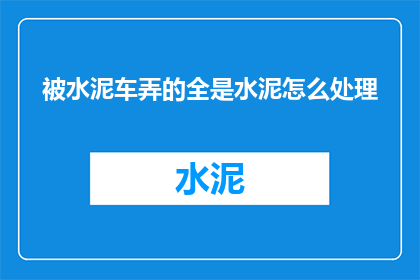 被水泥车弄的全是水泥怎么处理(如何处理水泥车造成的满地水泥？)