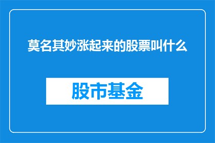 莫名其妙涨起来的股票叫什么(股票莫名其妙地突然上涨，这究竟意味着什么？)