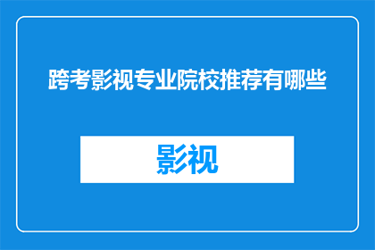 跨考影视专业院校推荐有哪些(您是否在寻找那些能够提供跨考影视专业院校推荐的专业机构？)