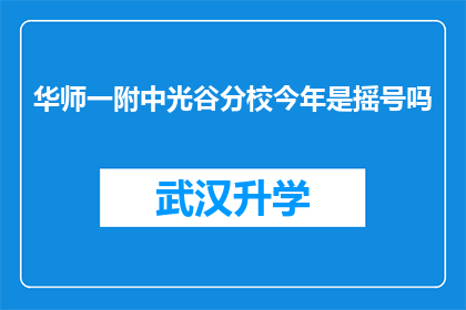 华师一附中光谷分校今年是摇号吗(华师一附中光谷分校今年是否实行摇号入学政策？)