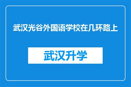武汉光谷外国语学校在几环路上(武汉光谷外国语学校位于几环路附近？)