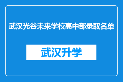 武汉光谷未来学校高中部录取名单(武汉光谷未来学校高中部录取名单揭晓，你被选中了吗？)