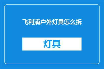 飞利浦户外灯具怎么拆(如何拆解飞利浦户外灯具？)