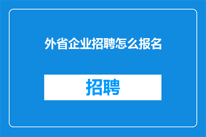 外省企业招聘怎么报名(如何进行外省企业招聘的报名流程？)