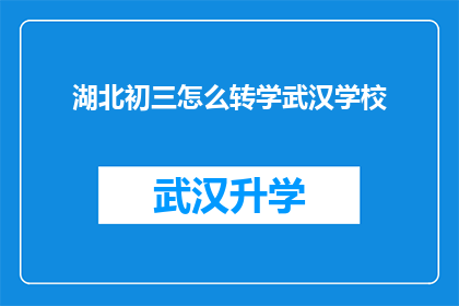 湖北初三怎么转学武汉学校(湖北初三学生如何顺利转入武汉学校？)