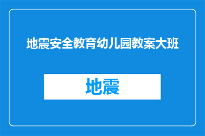 地震安全教育幼儿园教案大班(如何设计一个针对幼儿园大班学生的地震安全教育教案？)