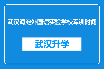 武汉海淀外国语实验学校军训时间(武汉海淀外国语实验学校军训时间是什么时候？)