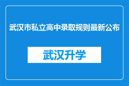 武汉市私立高中录取规则最新公布(武汉市私立高中录取规则最新公布，家长和学生如何应对？)
