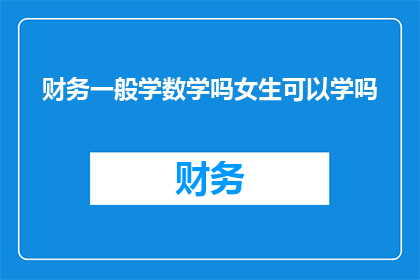 财务一般学数学吗女生可以学吗(财务专业是否需掌握数学知识？女性能否学习这一领域？)