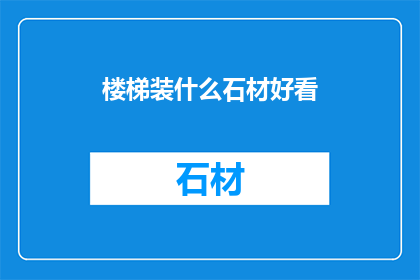 楼梯装什么石材好看(楼梯装饰石材的美观选择：您认为哪种石材最能提升家居美感？)