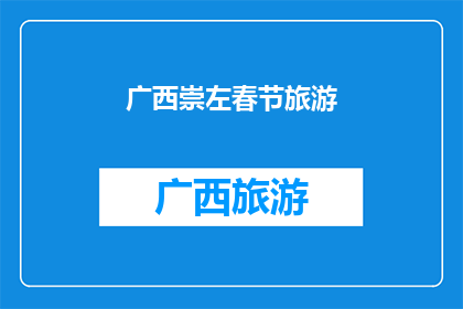 广西崇左春节旅游(广西崇左春节旅游，您是否已经计划好您的行程？)