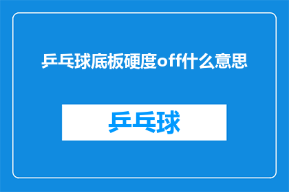乒乓球底板硬度off什么意思(乒乓球底板硬度off是什么意思？)