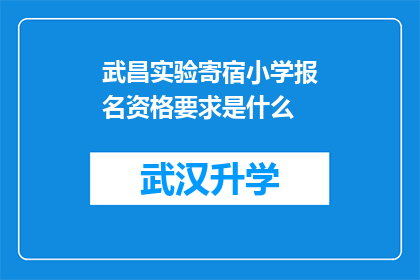 武昌实验寄宿小学报名资格要求是什么(武昌实验寄宿小学报名资格要求是什么？)