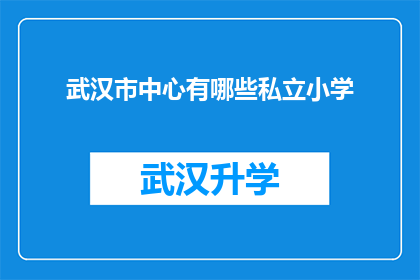 武汉市中心有哪些私立小学(武汉市中心私立小学一览：您知道哪些是值得选择的优质学府吗？)