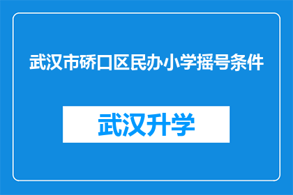 武汉市硚口区民办小学摇号条件(武汉市硚口区民办小学摇号条件是什么？)