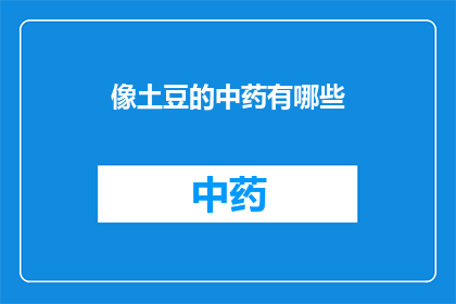 像土豆的中药有哪些(探索中药的多样性：哪些药材与土豆有相似之处？)