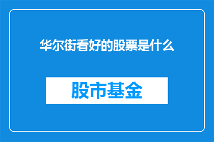 华尔街看好的股票是什么(华尔街投资者青睐的股票类型是什么？)