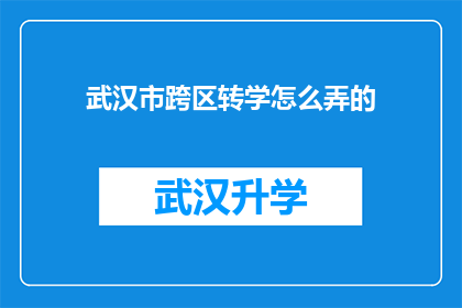 武汉市跨区转学怎么弄的(如何办理武汉市跨区转学手续？)