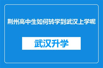 荆州高中生如何转学到武汉上学呢(荆州高中生如何实现转学至武汉的学术之旅？)