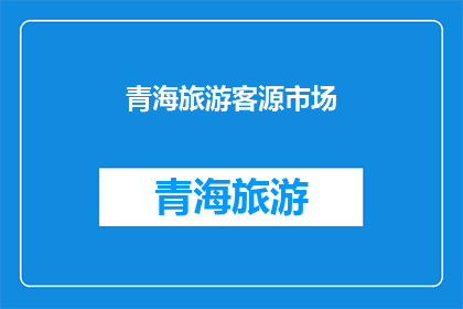 青海旅游客源市场(青海旅游市场潜力如何？游客来源地分析及未来趋势预测)