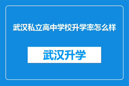 武汉私立高中学校升学率怎么样(武汉私立高中学校的升学率表现如何？)