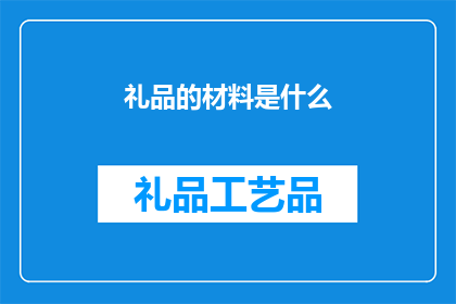 礼品的材料是什么(礼品的制作材料是什么？)