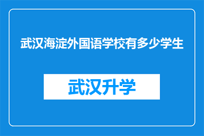 武汉海淀外国语学校有多少学生(武汉海淀外国语学校的学生人数是多少？)