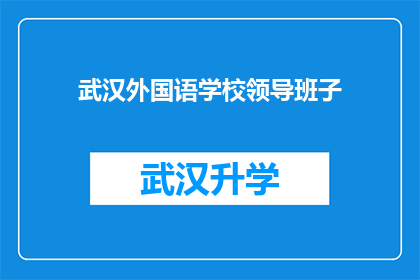 武汉外国语学校领导班子(武汉外国语学校领导班子的构成与职责是什么？)