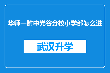 华师一附中光谷分校小学部怎么进(如何进入华师一附中光谷分校小学部？)