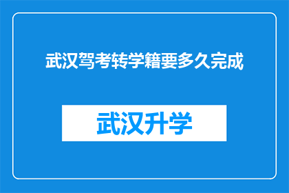 武汉驾考转学籍要多久完成(武汉驾考转学籍需要多久才能完成？)