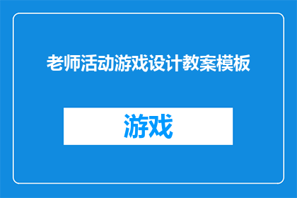 老师活动游戏设计教案模板(如何设计一个既教育又有趣的老师活动游戏教案模板？)