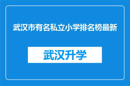 武汉市有名私立小学排名榜最新(武汉市私立小学排名榜最新出炉，哪些学校值得家长关注？)