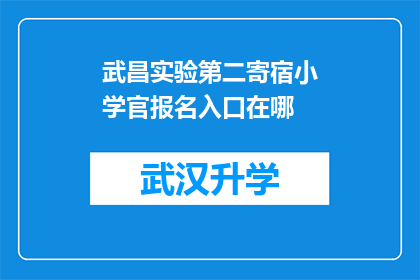 武昌实验第二寄宿小学官报名入口在哪(武昌实验第二寄宿小学的报名入口在哪里？)