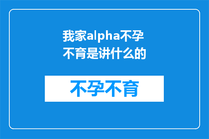 我家alpha不孕不育是讲什么的(我家alpha不孕不育：是什么在困扰着我们的生育之路？)