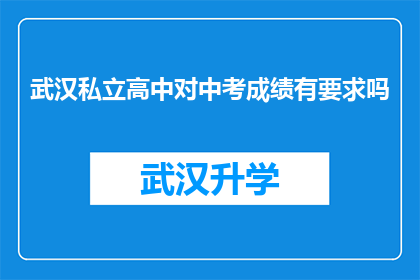 武汉私立高中对中考成绩有要求吗(武汉私立高中是否对中考成绩有具体要求？)
